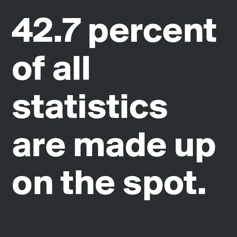 42-7-percent-of-all-statistics-are-made-up-on-the