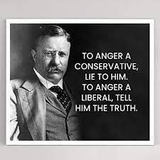Amazon.com: Teddy Roosevelt Quotes-To Anger A Conservative, Lie to  Him-Inspirational Wall Art Sign-10 x 8 Political Poster Print-Ready to  Frame. Motivational Home-Office-Classroom-Library Decor. Great Gift! :  Handmade Products