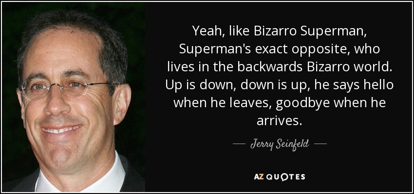 quote-yeah-like-bizarro-superman-superman-s-exact-opposite-who-lives-in-the-backwards-bizarro-jerry-seinfeld-71-63-13.jpg